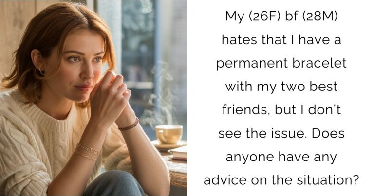 My (26F) bf (28M) hates that I have a permanent bracelet with my two best friends, but I don’t see the issue. Does anyone have any advice on the situation?