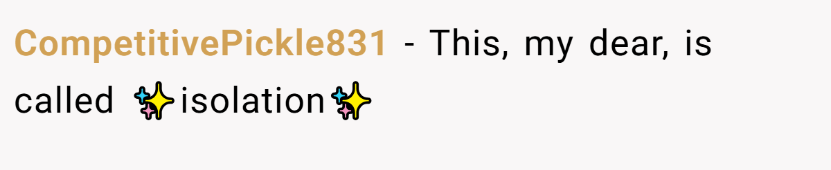 CompetitivePickle831 − This, my dear, is called ✨isolation✨
