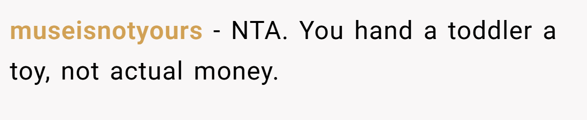 museisnotyours − NTA. You hand a toddler a toy, not actual money.