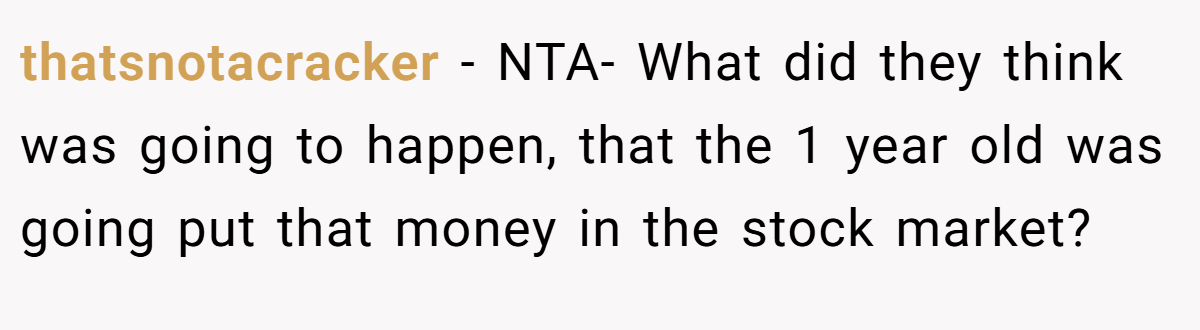 thatsnotacracker − NTA- What did they think was going to happen, that the 1 year old was going put that money in the stock market?