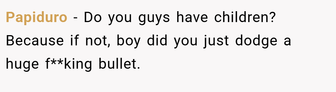 Papiduro − Do you guys have children? Because if not, boy did you just dodge a huge f**king bullet.