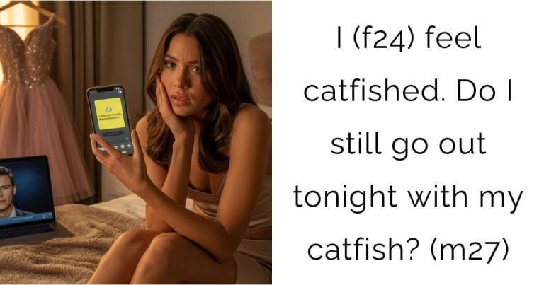 I (f24) feel catfished. Do I still go out tonight with my catfish? (m27)
