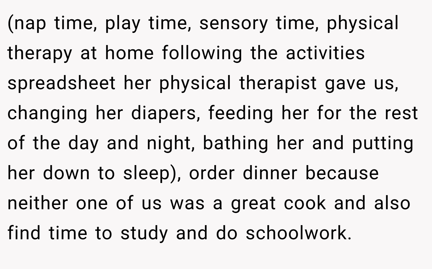 (nap time, play time, sensory time, physical therapy at home following the activities spreadsheet her physical therapist gave us, changing her diapers, feeding her for the rest of the day and night, bathing her and putting her down to sleep), order dinner because neither one of us was a great cook and also find time to study and do schoolwork.