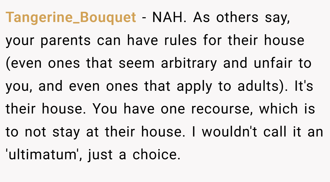 Tangerine_Bouquet − NAH. As others say, your parents can have rules for their house (even ones that seem arbitrary and unfair to you, and even ones that apply to adults). It's their house. You have one recourse, which is to not stay at their house. I wouldn't call it an 'ultimatum', just a choice.