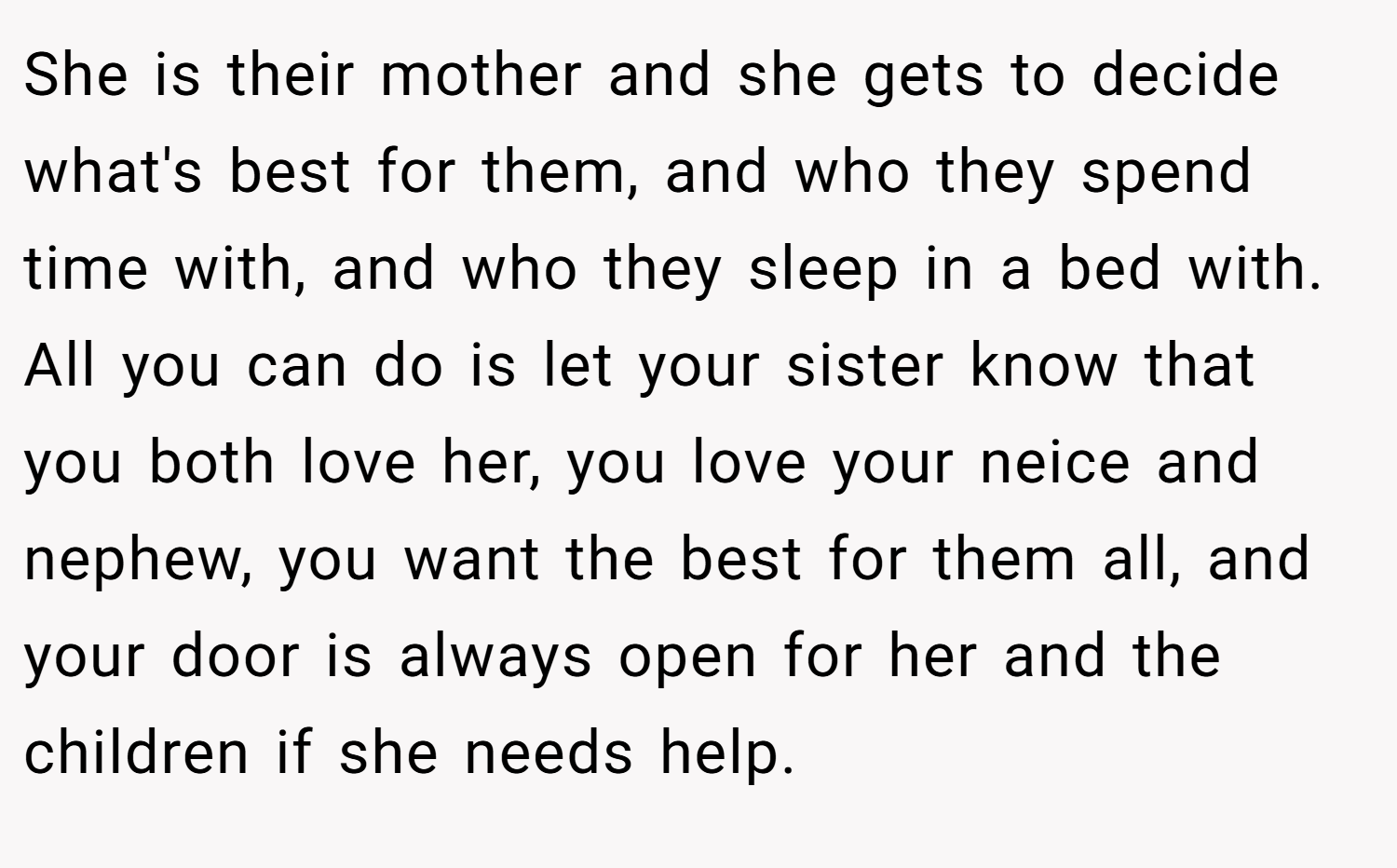 She is their mother and she gets to decide what's best for them, and who they spend time with, and who they sleep in a bed with. All you can do is let your sister know that you both love her, you love your neice and nephew, you want the best for them all, and your door is always open for her and the children if she needs help.