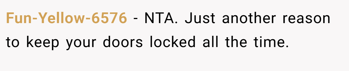 Fun-Yellow-6576 − NTA. Just another reason to keep your doors locked all the time.