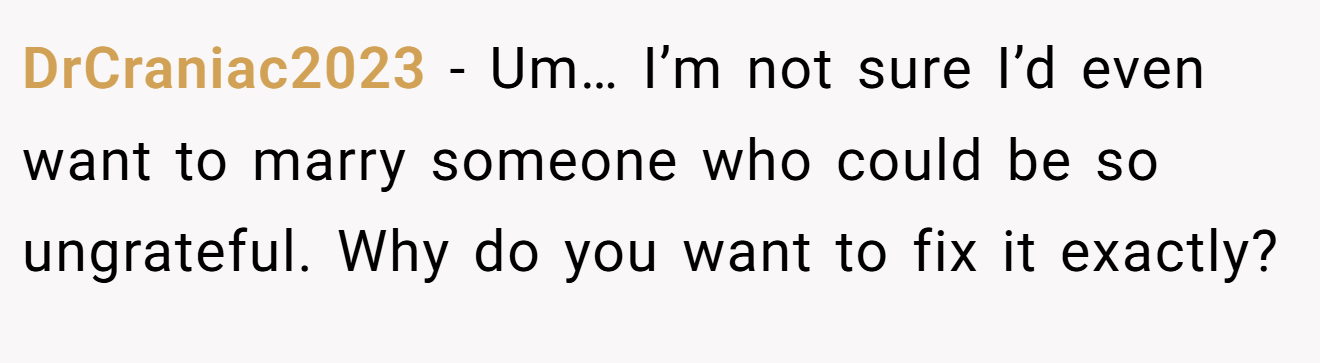 DrCraniac2023 − Um… I’m not sure I’d even want to marry someone who could be so ungrateful. Why do you want to fix it exactly?