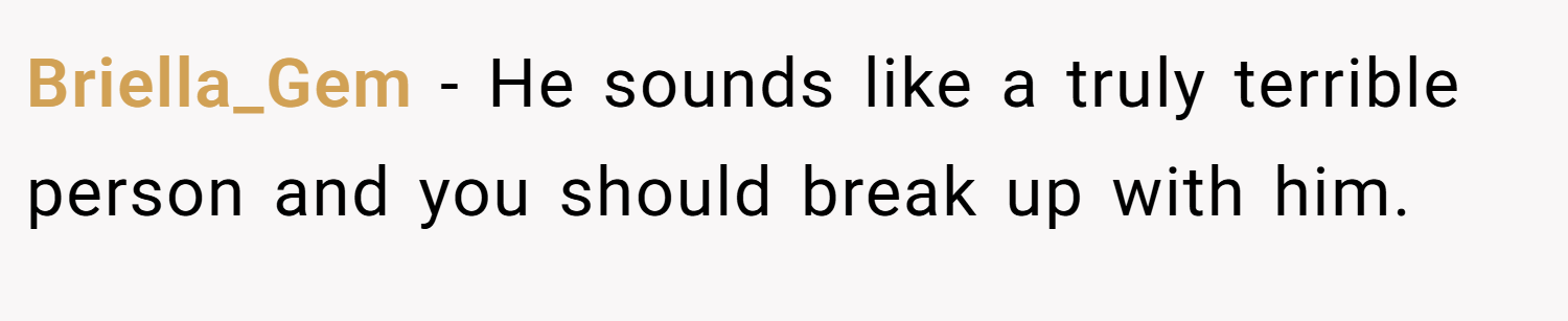 Briella_Gem − He sounds like a truly terrible person and you should break up with him.
