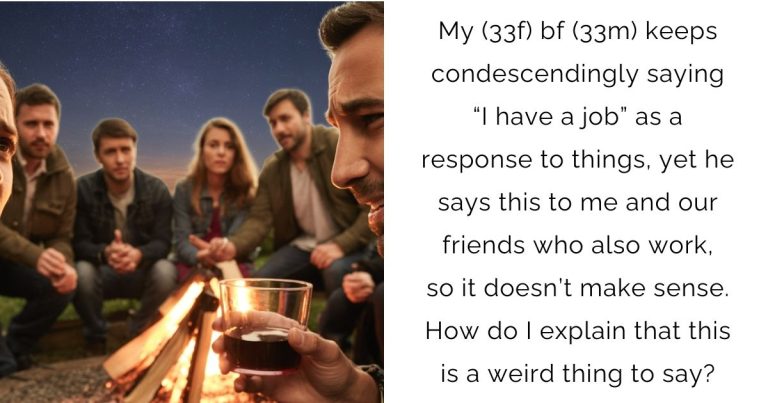 My (33f) bf (33m) keeps condescendingly saying “I have a job” as a response to things, yet he says this to me and our friends who also work, so it doesn’t make sense. How do I explain that this is a weird thing to say?