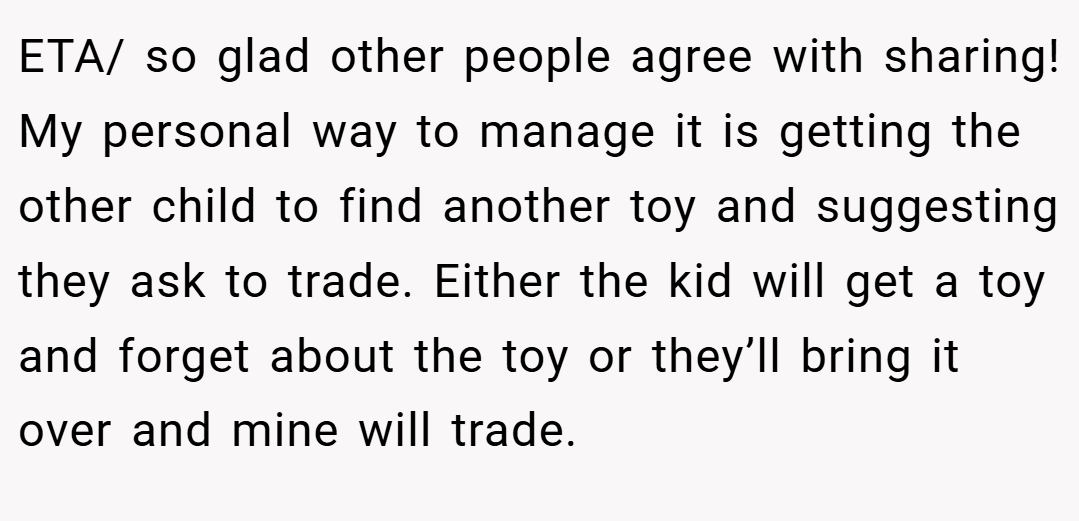 ETA/ so glad other people agree with sharing! My personal way to manage it is getting the other child to find another toy and suggesting they ask to trade. Either the kid will get a toy and forget about the toy or they’ll bring it over and mine will trade.