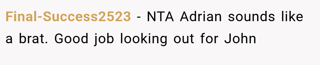 Final-Success2523 − NTA Adrian sounds like a brat. Good job looking out for John