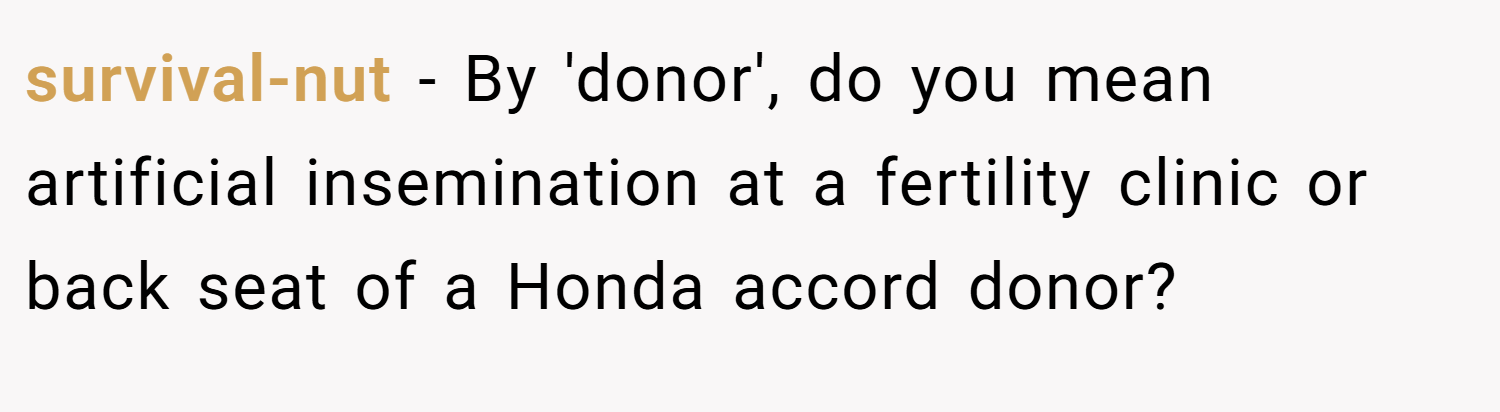 survival-nut − By 'donor', do you mean artificial insemination at a fertility clinic or back seat of a Honda accord donor?