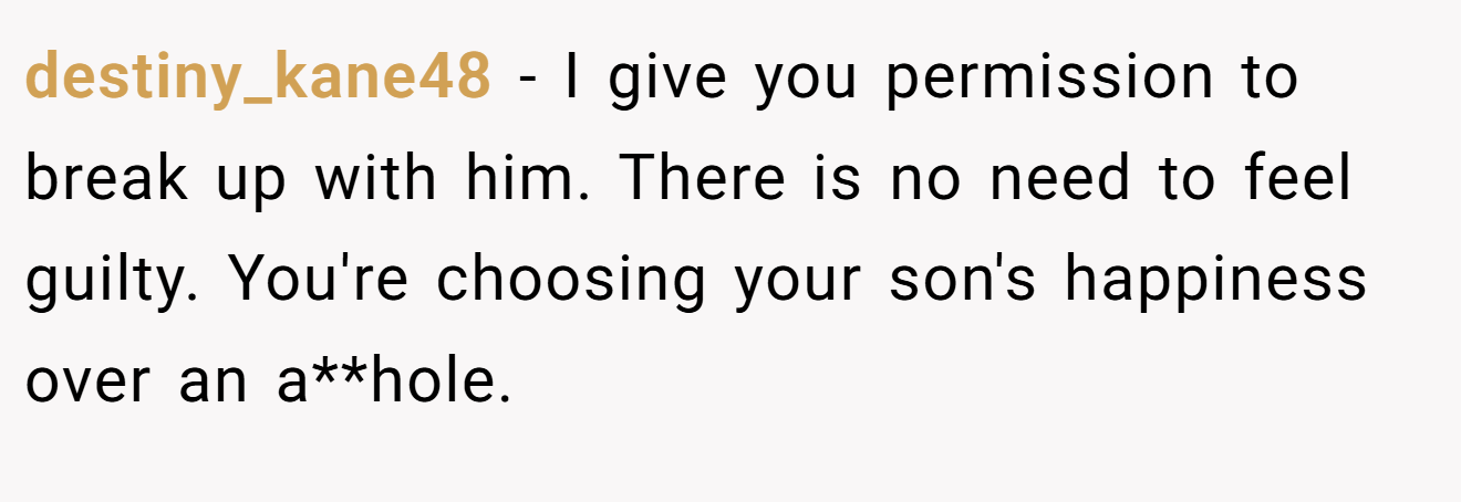 destiny_kane48 − I give you permission to break up with him. There is no need to feel guilty. You're choosing your son's happiness over an a**hole.
