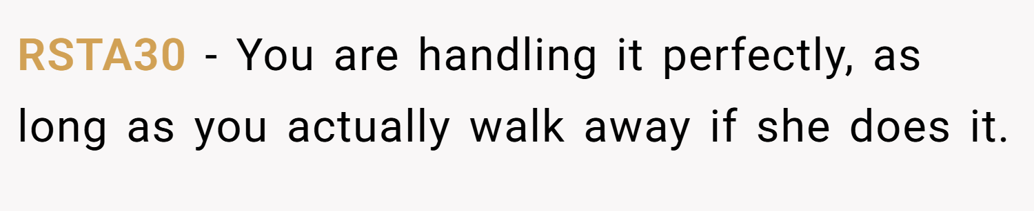 RSTA30 − You are handling it perfectly, as long as you actually walk away if she does it.