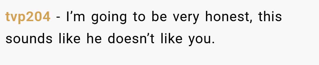 tvp204 − I’m going to be very honest, this sounds like he doesn’t like you.