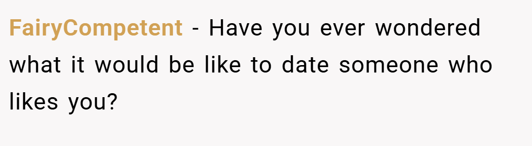 FairyCompetent − Have you ever wondered what it would be like to date someone who likes you? 