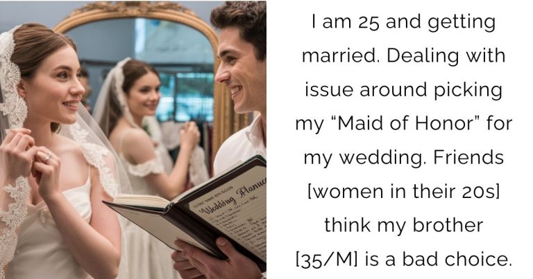 I am 25 and getting married. Dealing with issue around picking my “Maid of Honor” for my wedding. Friends [women in their 20s] think my brother [35/M] is a bad choice.