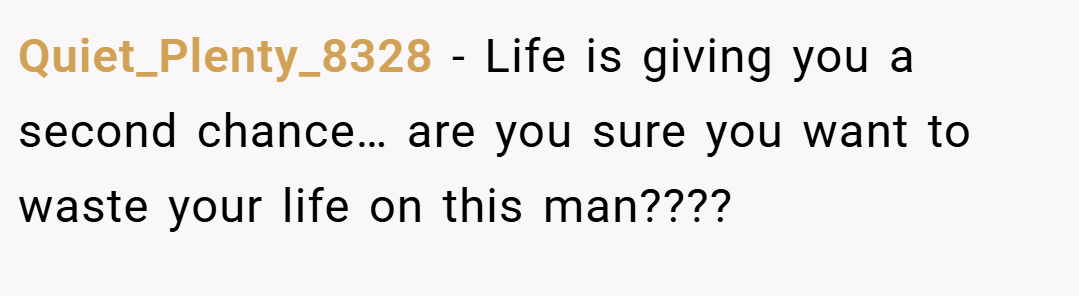 Quiet_Plenty_8328 − Life is giving you a second chance… are you sure you want to waste your life on this man????