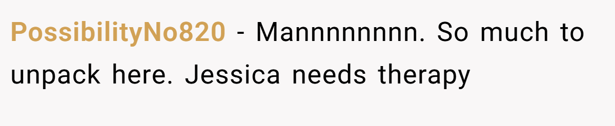 PossibilityNo820 − Mannnnnnnn. So much to unpack here. Jessica needs therapy