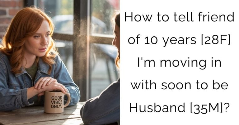 How to tell friend of 10 years [28F] I’m moving in with soon to be Husband [35M]?