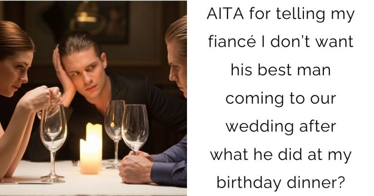 AITA for telling my fiancé I don’t want his best man coming to our wedding after what he did at my birthday dinner?