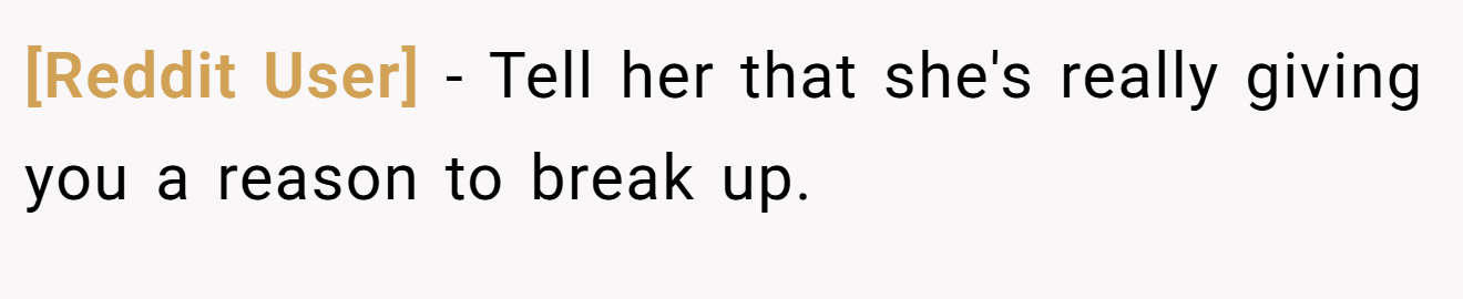 [Reddit User] − Tell her that she's really giving you a reason to break up.