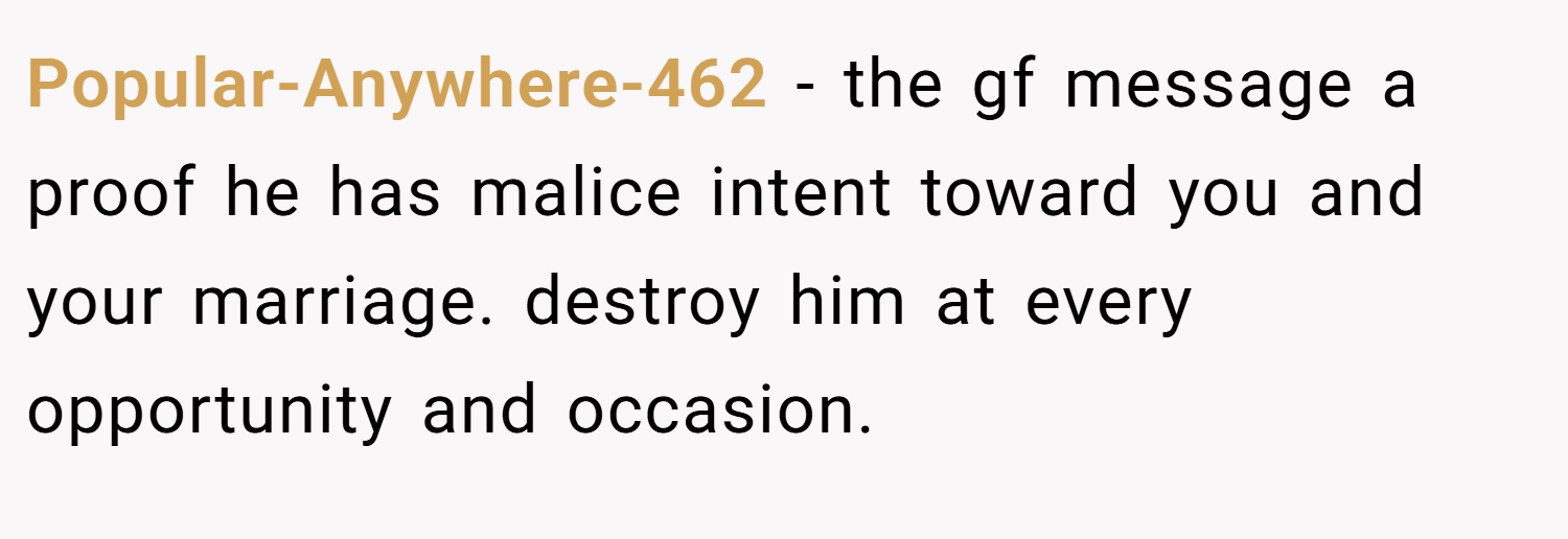 Popular-Anywhere-462 − the gf message a proof he has malice intent toward you and your marriage. destroy him at every opportunity and occasion.
