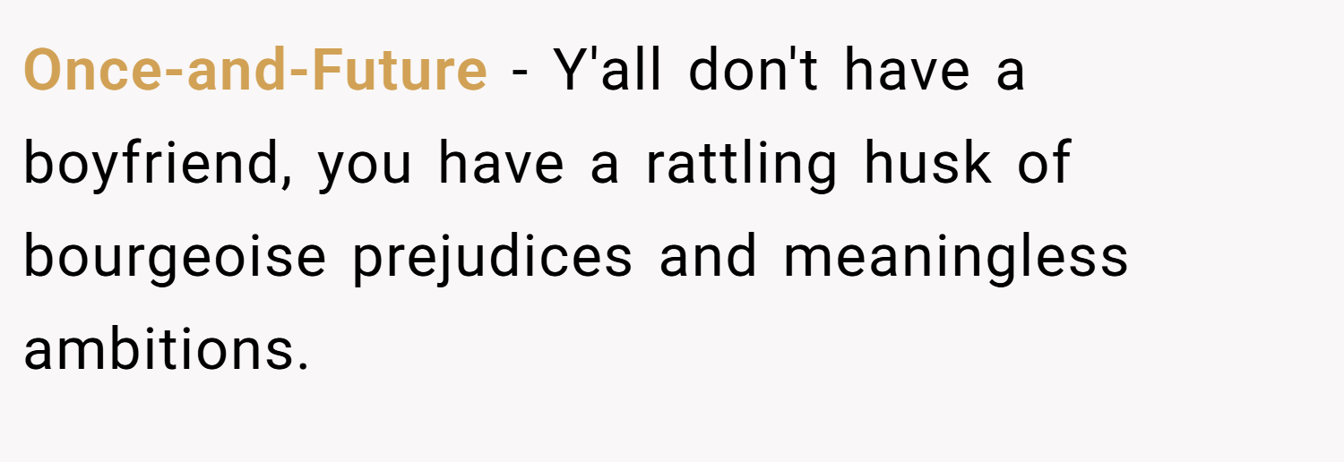 Once-and-Future − Y'all don't have a boyfriend, you have a rattling husk of bourgeoise prejudices and meaningless ambitions.
