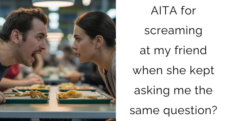 AITA for screaming at my friend when she kept asking me the same question?