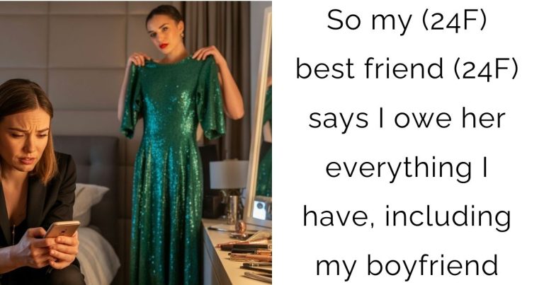 So my (24F) best friend (24F) says I owe her everything I have, including my boyfriend