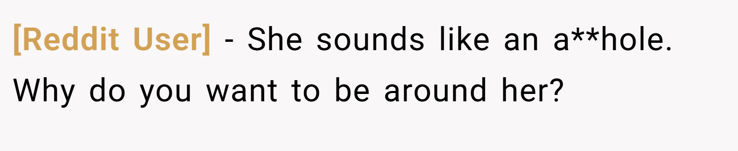 [Reddit User] − She sounds like an a**hole. Why do you want to be around her?