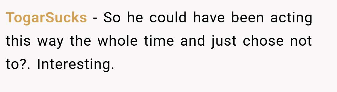 TogarSucks − So he could have been acting this way the whole time and just chose not to?. Interesting.