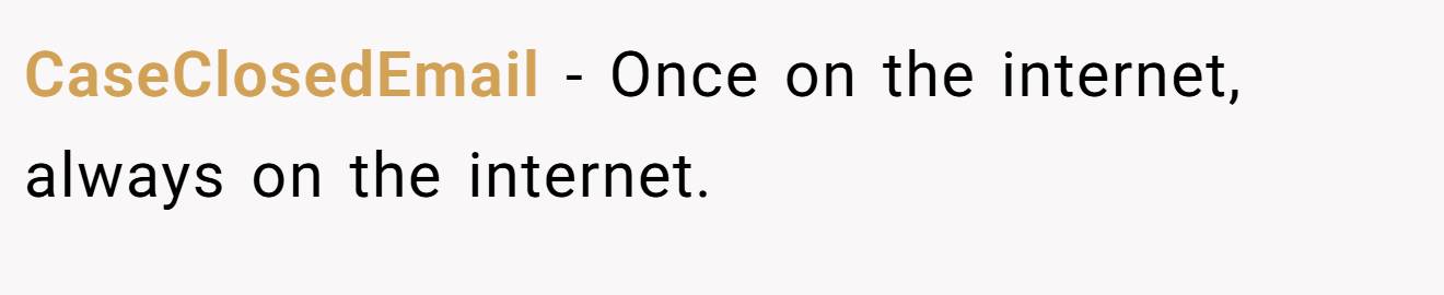 CaseClosedEmail − Once on the internet, always on the internet.
