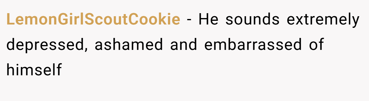 LemonGirlScoutCookie − He sounds extremely depressed, ashamed and embarrassed of himself