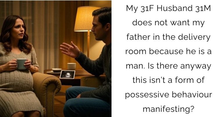 My 31F Husband 31M does not want my father in the delivery room because he is a man. Is there anyway this isn’t a form of possessive behaviour manifesting?