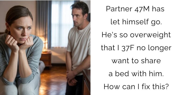Partner 47M has let himself go. He’s so overweight that I 37 F no longer want to share a bed with him. How can I fix this?