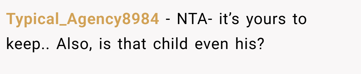 Typical_Agency8984 − NTA- it’s yours to keep.. Also, is that child even his?