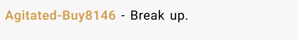Agitated-Buy8146 − Break up.