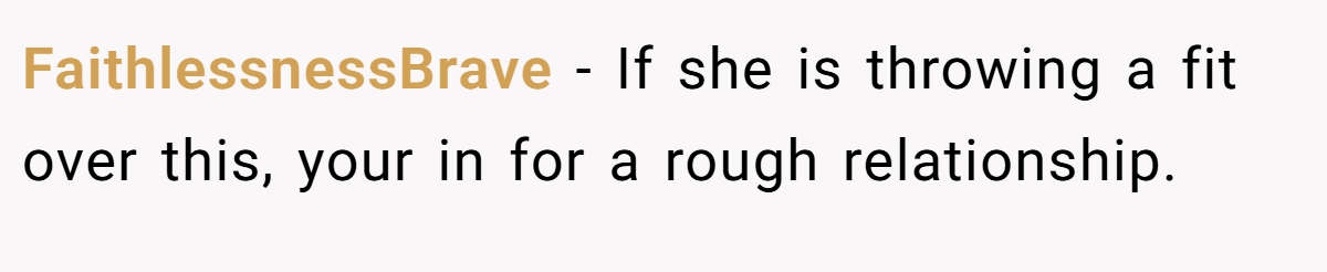 FaithlessnessBrave − If she is throwing a fit over this, your in for a rough relationship.