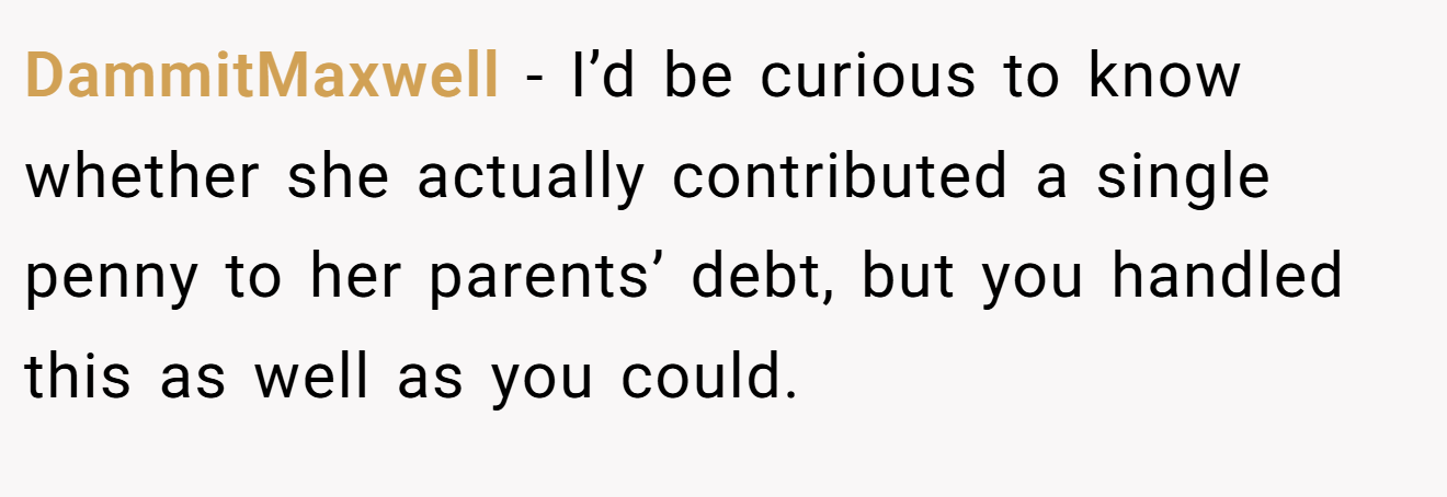 DammitMaxwell − I’d be curious to know whether she actually contributed a single penny to her parents’ debt, but you handled this as well as you could.