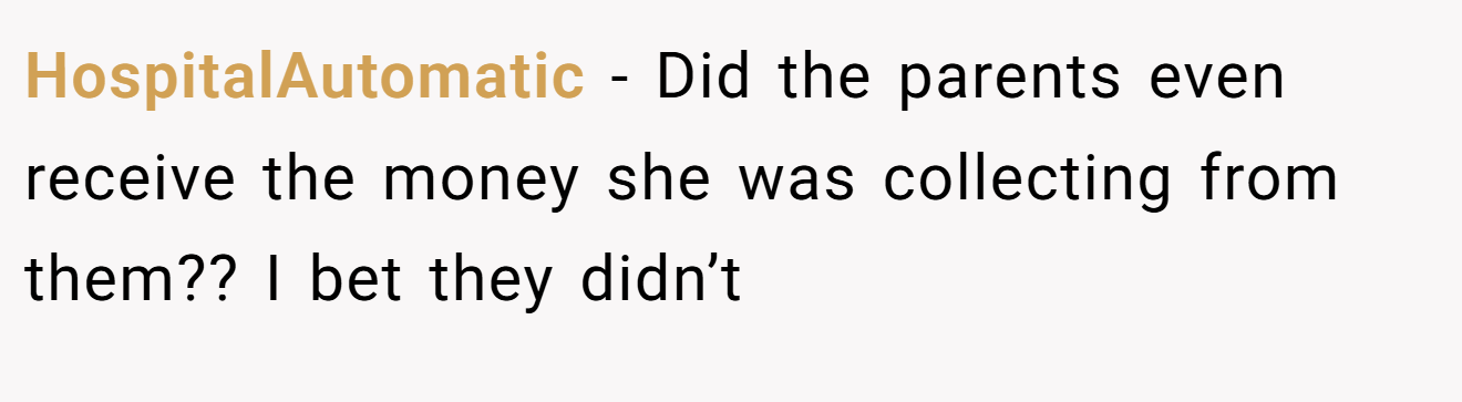 HospitalAutomatic − Did the parents even receive the money she was collecting from them?? I bet they didn’t