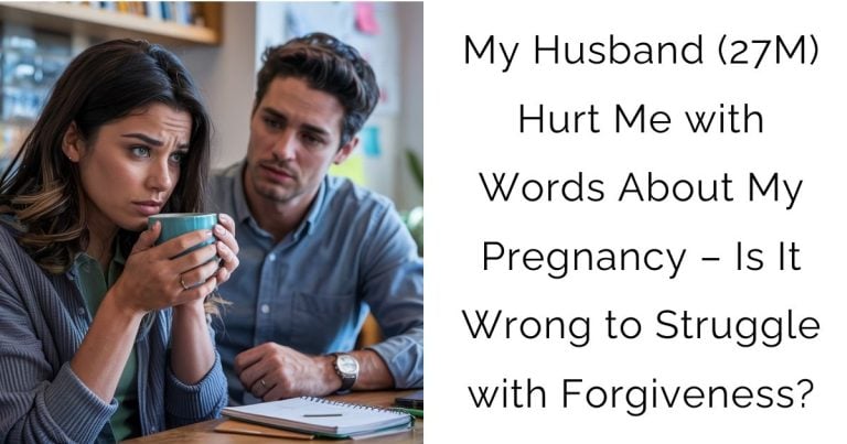 My Husband (27M) Hurt Me with Words About My Pregnancy – Is It Wrong to Struggle with Forgiveness?