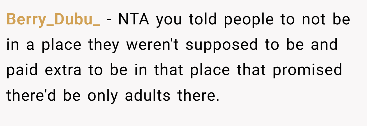 Berry_Dubu_ − NTA you told people to not be in a place they weren't supposed to be and paid extra to be in that place that promised there'd be only adults there.