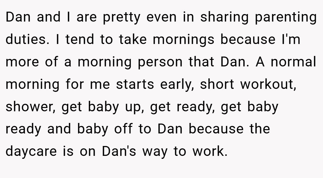 Dan and I are pretty even in sharing parenting duties. I tend to take mornings because I'm more of a morning person that Dan. A normal morning for me starts early, short workout, shower, get baby up, get ready, get baby ready and baby off to Dan because the daycare is on Dan's way to work.