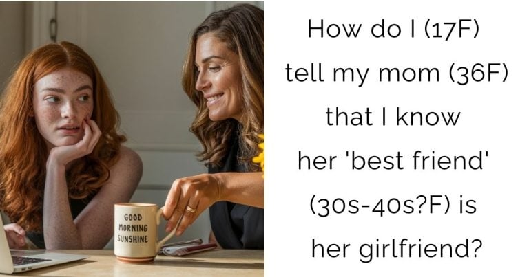 How do I (17F) tell my mom (36F) that I know her ‘best friend’ (30s-40s?F) is her girlfriend?