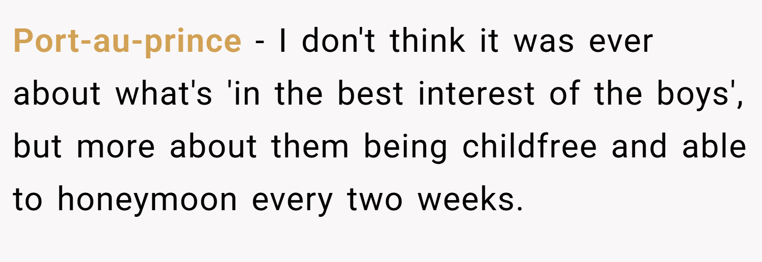 Port-au-prince − I don't think it was ever about what's 'in the best interest of the boys', but more about them being childfree and able to honeymoon every two weeks.