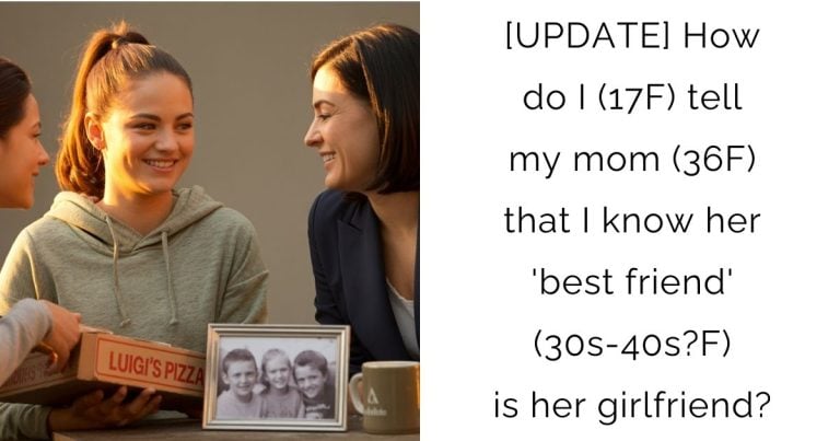 [UPDATE] How do I (17F) tell my mom (36F) that I know her ‘best friend’ (30s-40s?F) is her girlfriend?