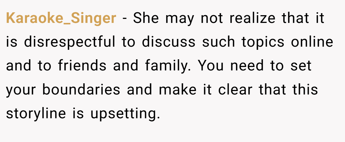 Karaoke_Singer − She may not realize that it is disrespectful to discuss such topics online and to friends and family. You need to set your boundaries and make it clear that this storyline is upsetting.