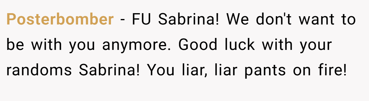 Posterbomber − FU Sabrina! We don't want to be with you anymore. Good luck with your randoms Sabrina! You liar, liar pants on fire!