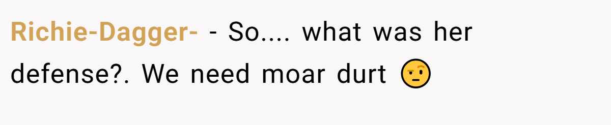 Richie-Dagger- − So.... what was her defense?. We need moar durt 🤨
